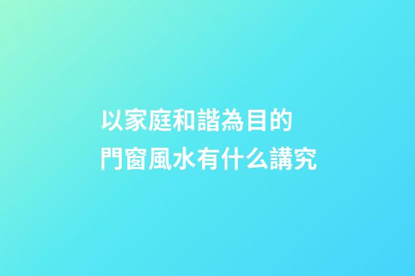 以家庭和諧為目的 門窗風水有什么講究